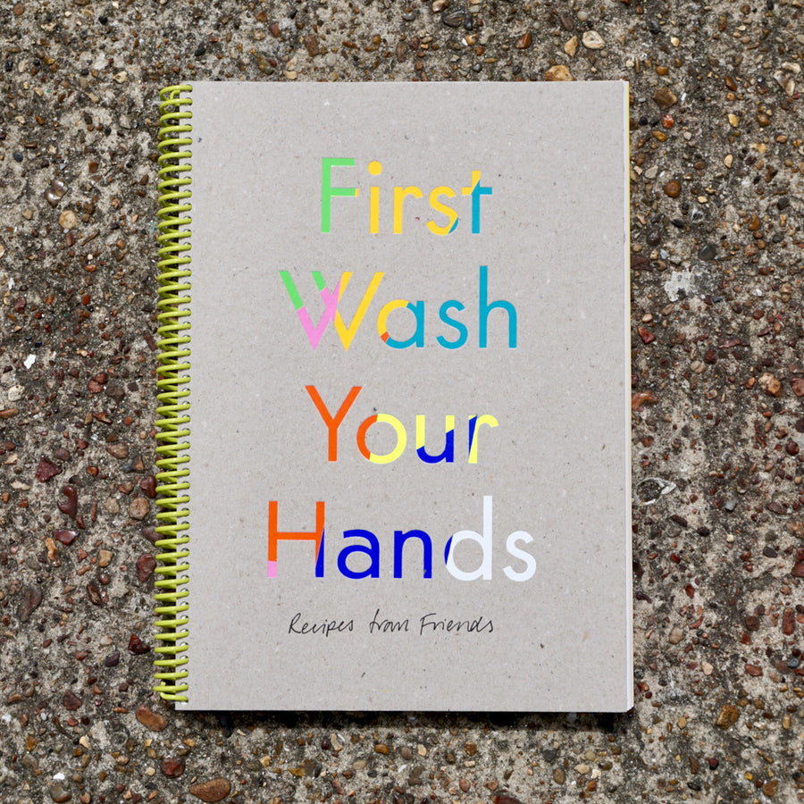 'First Wash Your Hands: Recipes from Friends,' a community cookbook made by London Borough of Jam, Fraser Muggeridge studio, LCBA and friends to support local food charities.