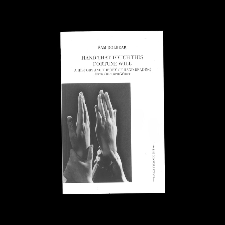 HAND THAT TOUCH THIS FORTUNE WILL A THEORY AND HISTORY OF HAND READING AFTER CHARLOTTE WOLFF by Sam Dolbear