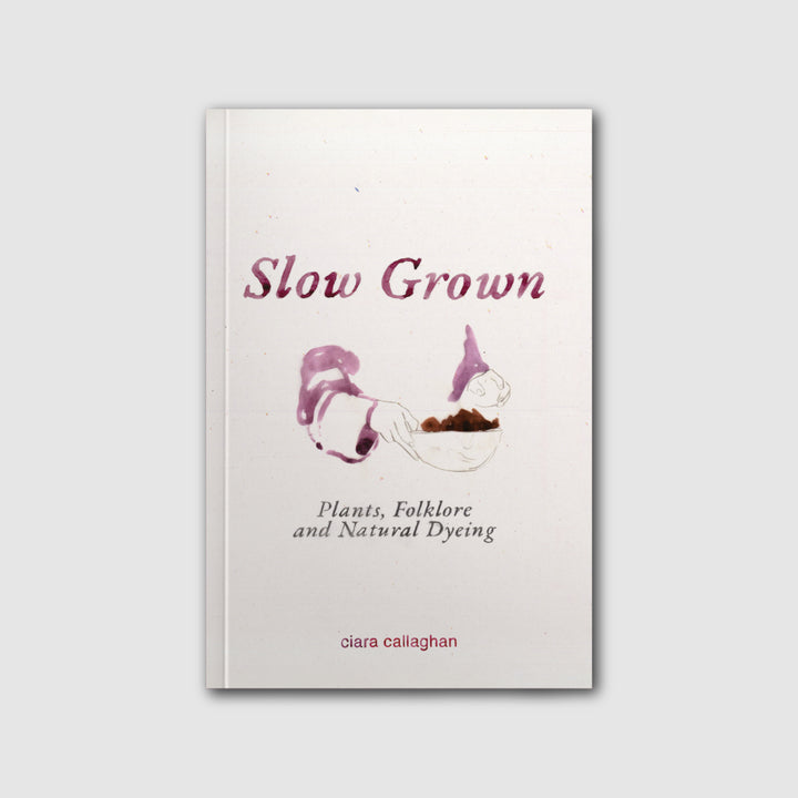 SLOW GROWN: PLANTS, FOLKLORE AND NATURAL DYEING by Ciara Callaghan