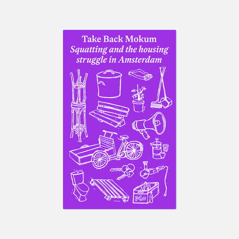 TAKE BACK MOKUM: SQUATTING AND THE HOUSING STRUGGLE IN AMSTERDAM by Mokum Kraakt