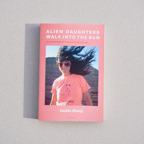 ALIEN DAUGHTERS WALK INTO THE SUN: AN ALMANAC OF EXTREME GIRLHOOD by Jackie Wang