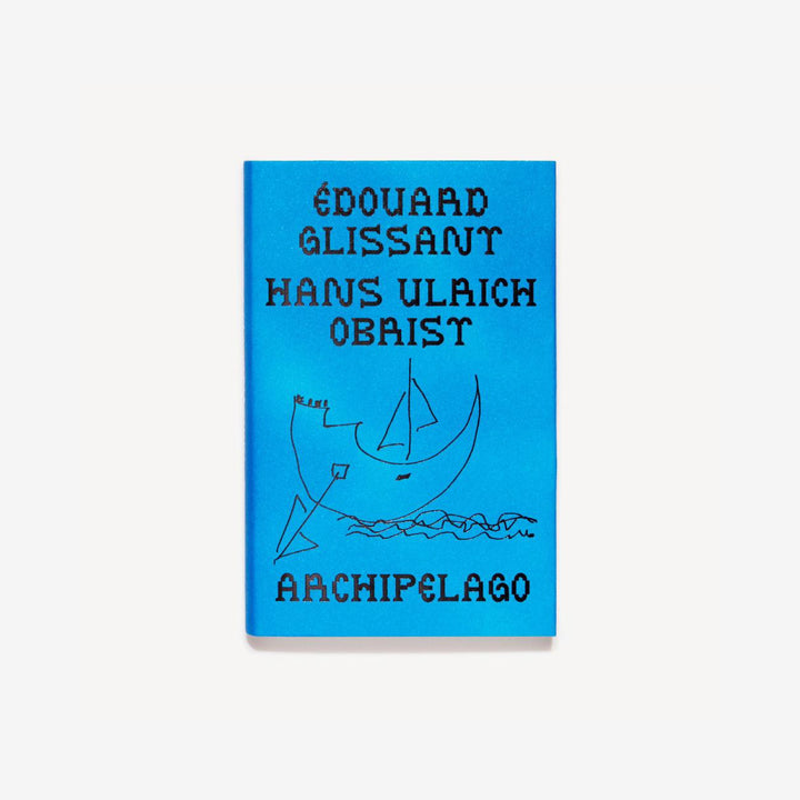 THE ARCHIPELAGO CONVERSATIONS by Edouard Glissant, Hans Ulrich Obrist