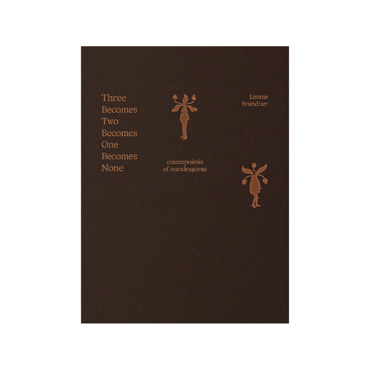 THREE BECOMES TWO BECOMES ONE BECOMES NONE: COSMOPOIESIS OF MANDRAGORAS by Leonie Brandner
