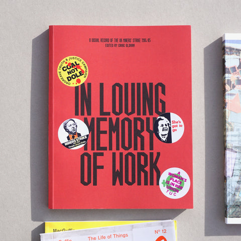 IN LOVING MEMORY OF WORK: A VISUAL RECORD OF THE UK MINER’S STRIKE 1984-85 by Craig Oldham