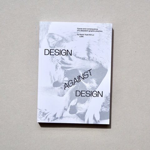 DESIGN AGAINST DESIGN: CAUSE AND CONSEQUENCE OF A DISSIDENT GRAPHIC PRACTICE BY Kevin Yuen Kit Lo