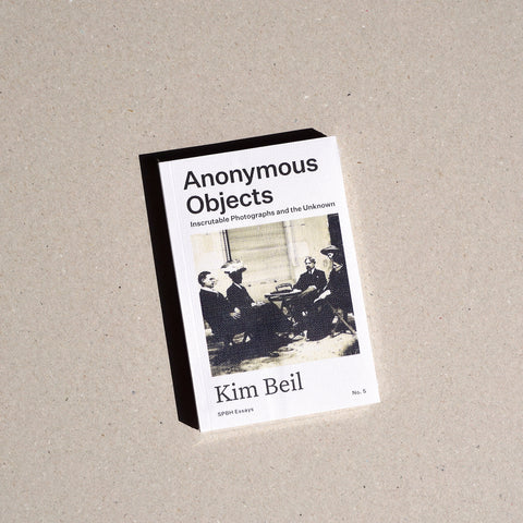 ANONYMOUS OBJECTS: INSCRUTABLE PHOTOGRAPHS AND THE UNKNOWN by Kim Beil