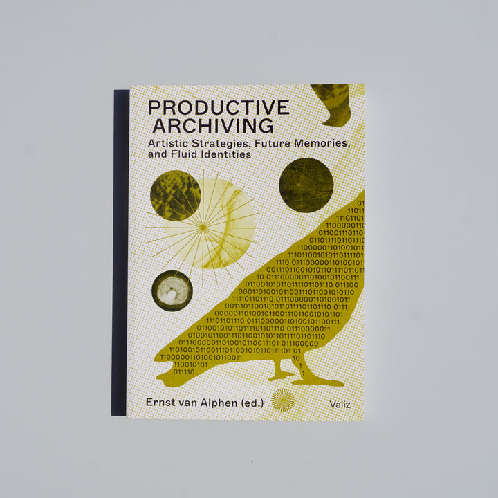 PRODUCTIVE ARCHIVING: ARTISTIC STRATEGIES, FUTURE MEMORIES, AND FLUID IDENTITIES by Ernst van Alphen