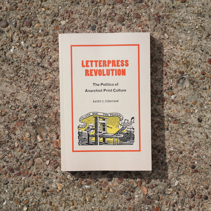 LETTERPRESS REVOLUTION : THE POLITICS OF ANARCHIST PRINT CULTURE by Kathy E. Ferguson