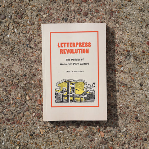 LETTERPRESS REVOLUTION : THE POLITICS OF ANARCHIST PRINT CULTURE by Kathy E. Ferguson