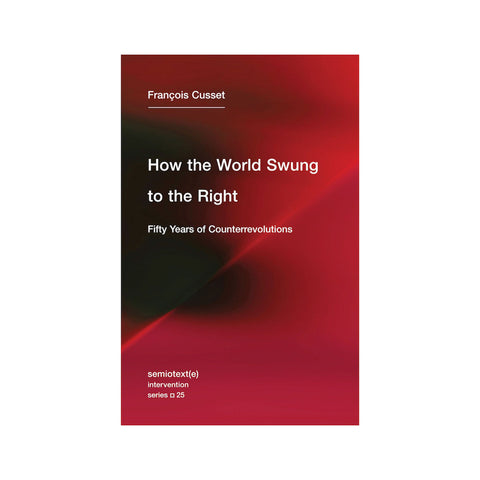 HOW THE WORLD SWUNG TO THE RIGHT: FIFTY YEARS OF COUNTERREVOLUTIONS by François Cusset