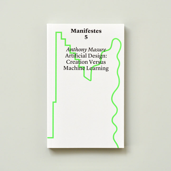 ARTIFICIAL DESIGN: CREATION VERSUS MACHINE LEARNING [MANIFESTES 5] by Anthony Masure