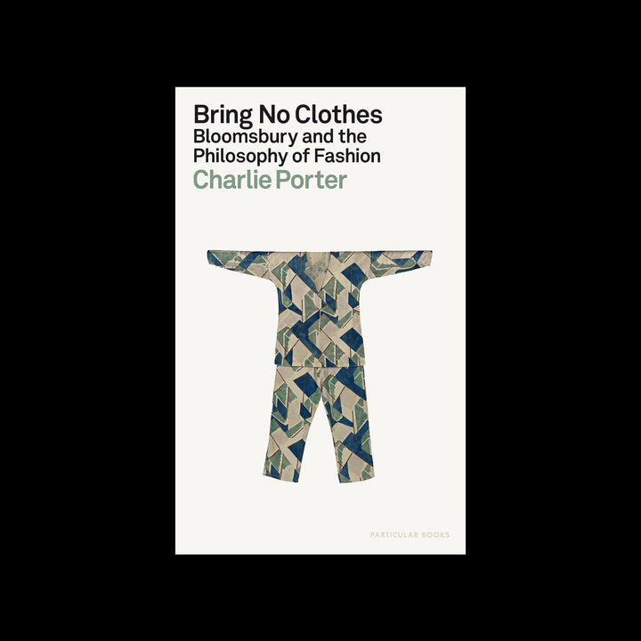 BRING NO CLOTHES: BLOOMSBURY AND THE PHILOSOPHY OF FASHION by Charlie Porter