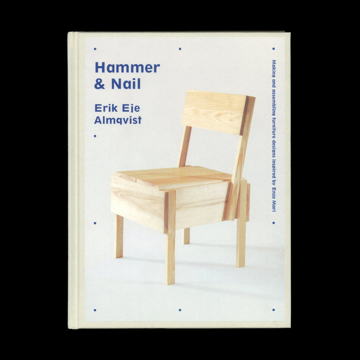 HAMMER & NAIL: MAKING AND ASSEMBLING FURNITURE DESIGNS INSPIRED BY ENZO MARI by Erik Eje Almqvist