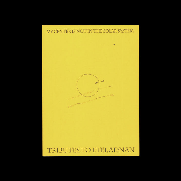 MY CENTER IS NOT IN THE SOLAR SYSTEM: TRIBUTES TO ETEL ADNAN by Etel Adnan