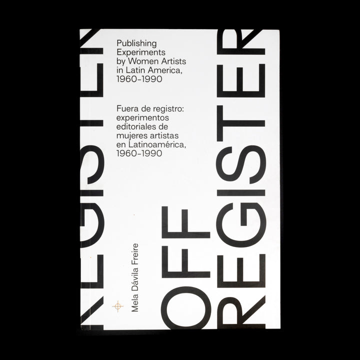 OFF-REGISTER: PUBLISHING EXPERIMENTS BY WOMEN ARTISTS IN LATIN AMERICA, 1960-1990 by Mela Dávila Freire
