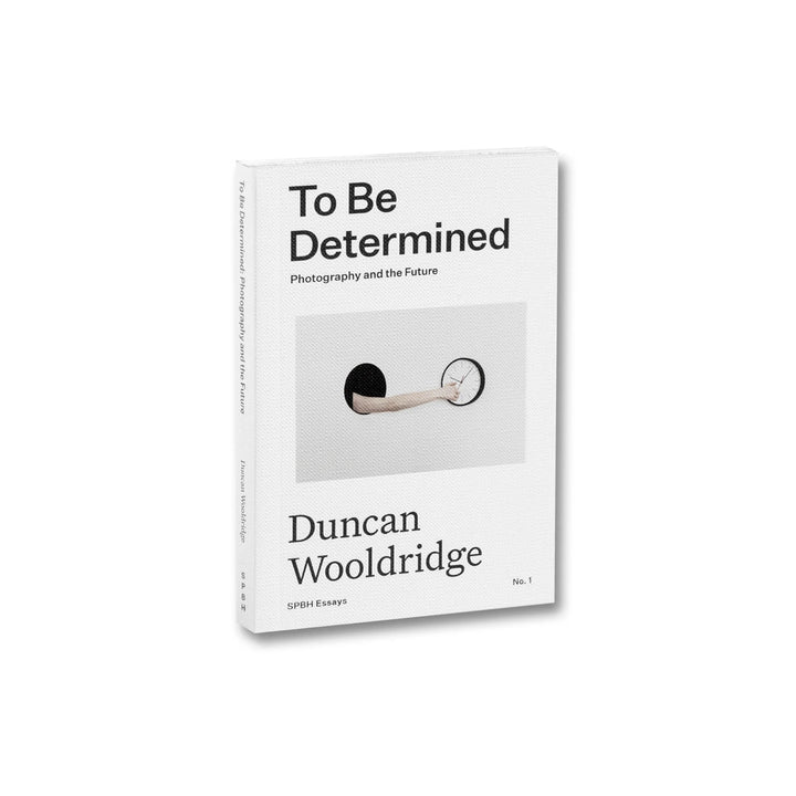 TO BE DETERMINED: PHOTOGRAPHY AND THE FUTURE BY Duncan Wooldridge