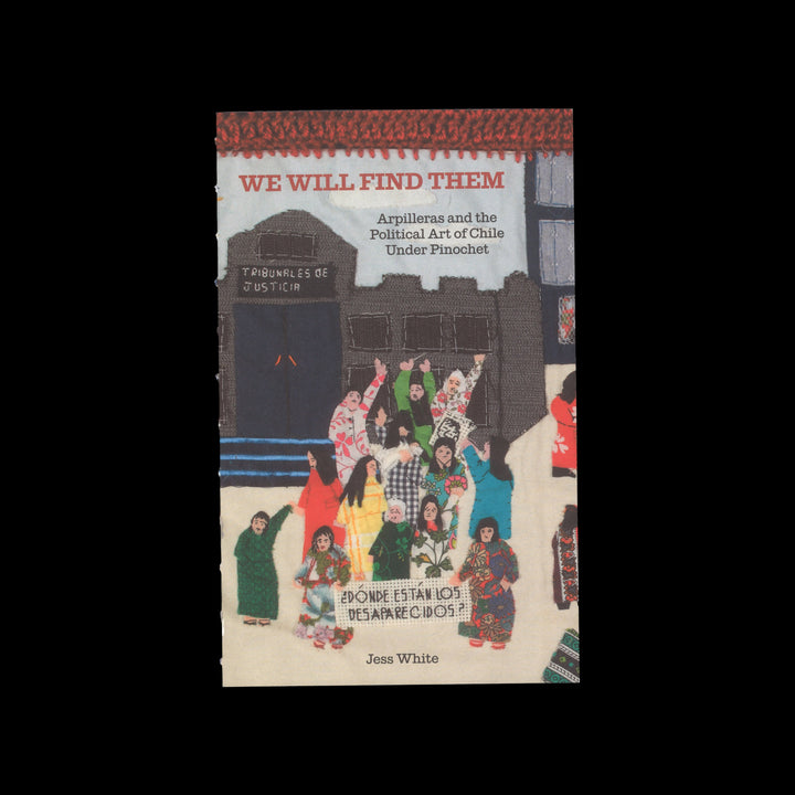 WE WILL FIND THEM: ARPILLERAS AND THE POLITICAL ART OF CHILE UNDER PINOCHET by Jess White
