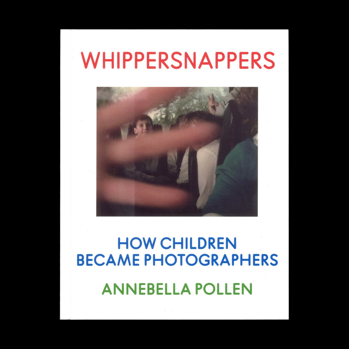 WHIPPERSNAPPERS: HOW CHILDREN BECAME PHOTOGRAPHERS by Annebella Pollen
