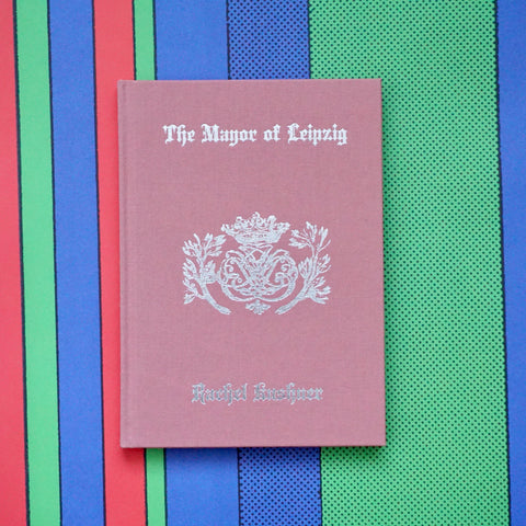 THE MAYOR OF LEIPZIG by Rachel Kushner