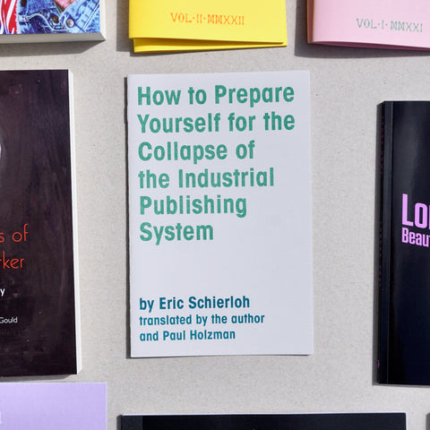 HOW TO PREPARE YOURSELF FOR THE COLLAPSE OF THE INDUSTRIAL PUBLISHING SYSTEM by Eric Schierloh