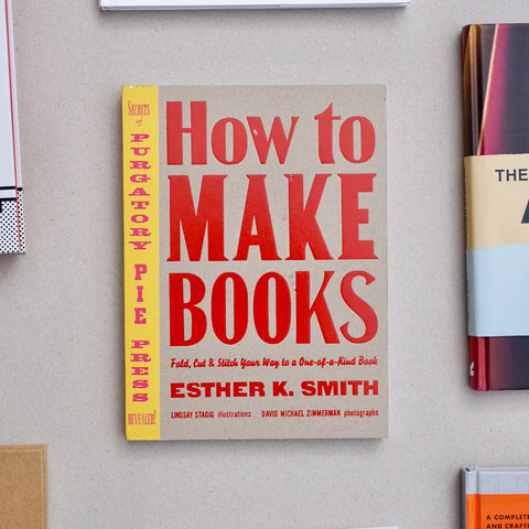 HOW TO MAKE BOOKS : FOLD, CUT & STITCH YOUR WAY TO A ONE-OF-A-KIND BOOK by Esther K. Smith
