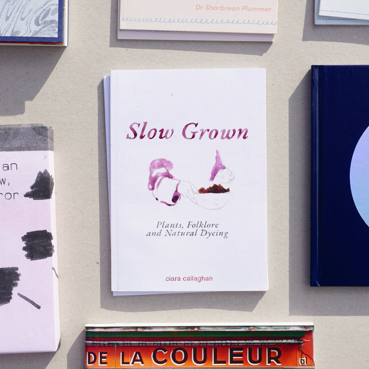 SLOW GROWN: PLANTS, FOLKLORE AND NATURAL DYEING by Ciara Callaghan