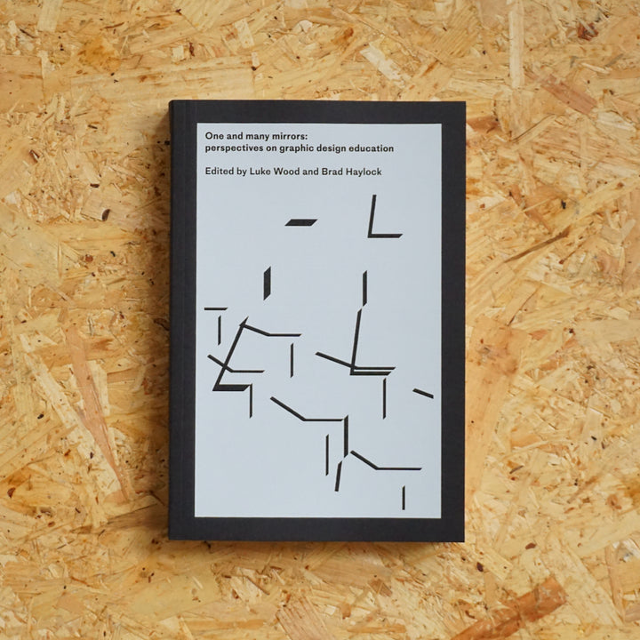 ONE AND MANY MIRRORS: PERSPECTIVES ON GRAPHIC DESIGN AND EDUCATION by Luke Wood, Brad Haylock