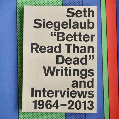 "BETTER READ THAN DEAD" WRITINGS AND INTERVIEWS, 1964-2013 by Seth Siegelaub