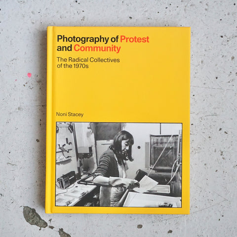 PHOTOGRAPHY OF PROTEST AND COMMUNITY: THE RADICAL COLLECTIVES OF THE 1970S by Noni Stacey