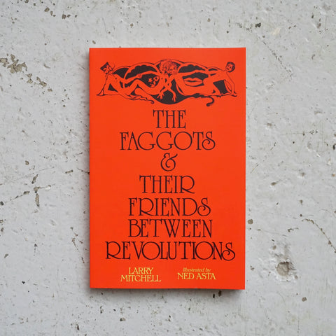 THE FAGGOTS & THEIR FRIENDS BETWEEN REVOLUTIONS by Larry Mitchell, Ned Asta