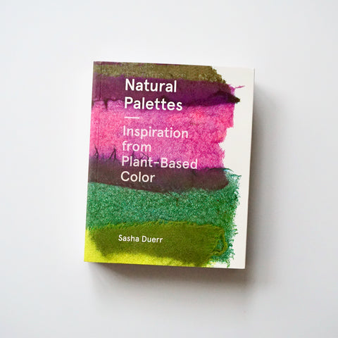 NATURAL PALETTES: INSPIRATION FROM PLANT-BASED COLOR by Sasha Duerr