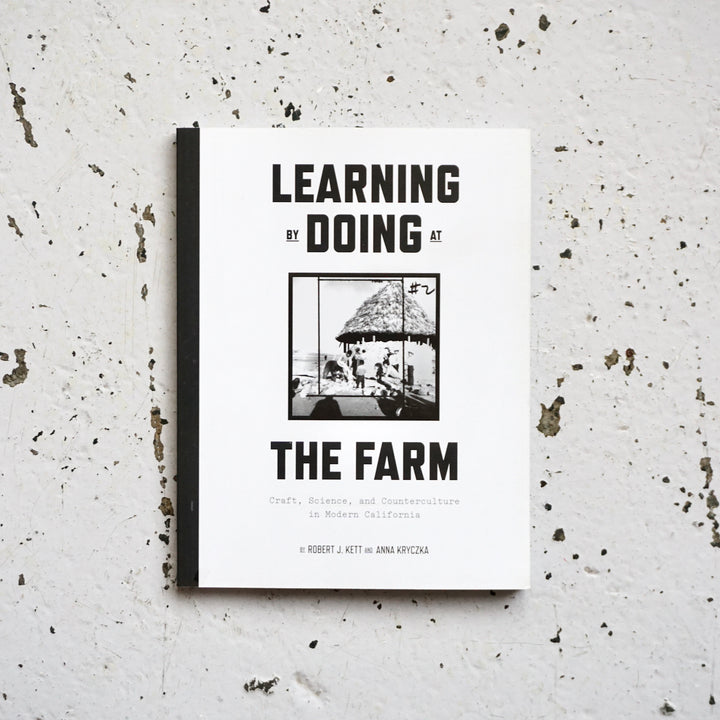LEARNING BY DOING AT THE FARM: CRAFT, SCIENCE, AND COUNTERCULTURE IN MODERN CALIFORNIA by  Robert J. Kett, Anna Kryczka