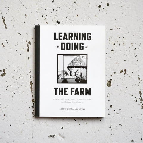 LEARNING BY DOING AT THE FARM: CRAFT, SCIENCE, AND COUNTERCULTURE IN MODERN CALIFORNIA by  Robert J. Kett, Anna Kryczka